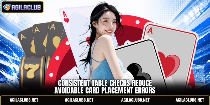 Consistent table checks reduce avoidable card placement errors